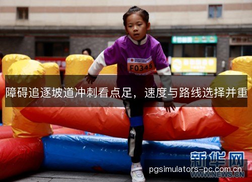 障碍追逐坡道冲刺看点足,速度与路线选择并重 障碍追逐坡道冲刺看点足,速度与路线选择并重